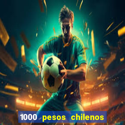 1000 pesos chilenos em reais